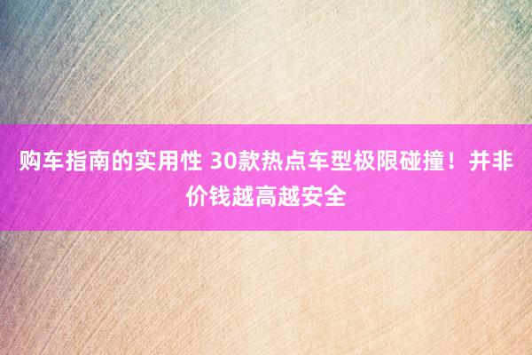 购车指南的实用性 30款热点车型极限碰撞！并非价钱越高越安全