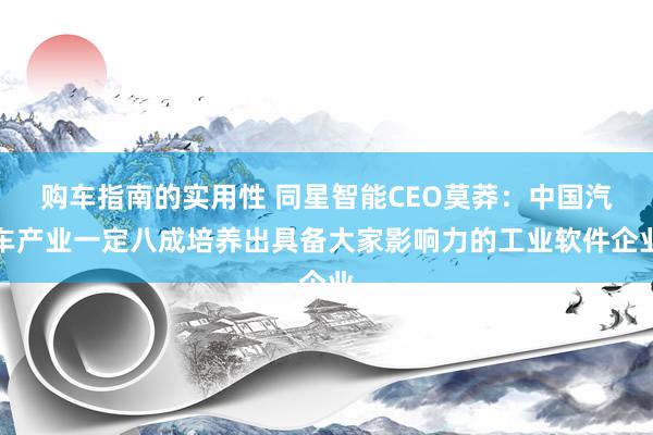 购车指南的实用性 同星智能CEO莫莽：中国汽车产业一定八成培养出具备大家影响力的工业软件企业