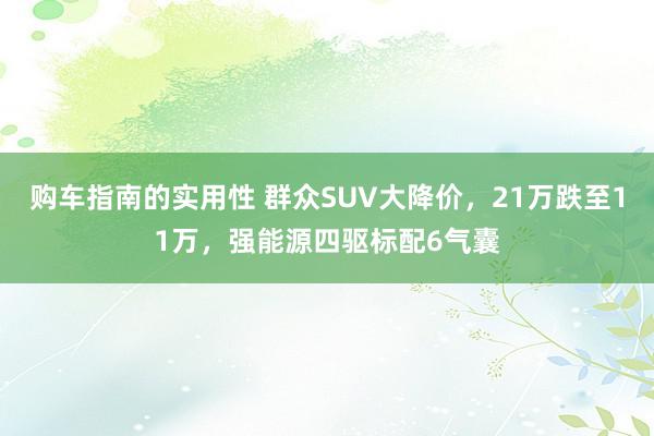 购车指南的实用性 群众SUV大降价，21万跌至11万，强能源四驱标配6气囊