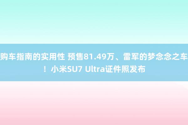 购车指南的实用性 预售81.49万、雷军的梦念念之车！小米SU7 Ultra证件照发布