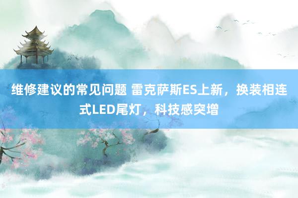 维修建议的常见问题 雷克萨斯ES上新，换装相连式LED尾灯，科技感突增