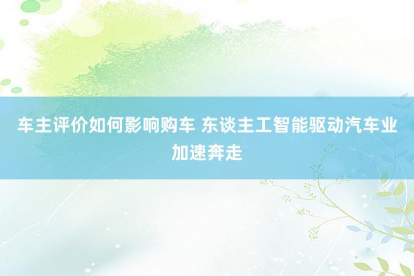 车主评价如何影响购车 东谈主工智能驱动汽车业加速奔走