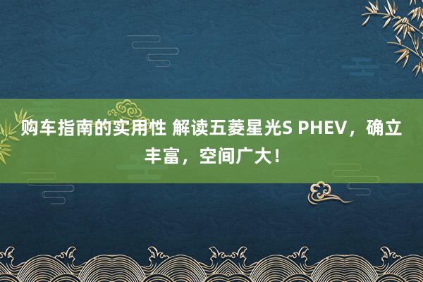 购车指南的实用性 解读五菱星光S PHEV，确立丰富，空间广大！