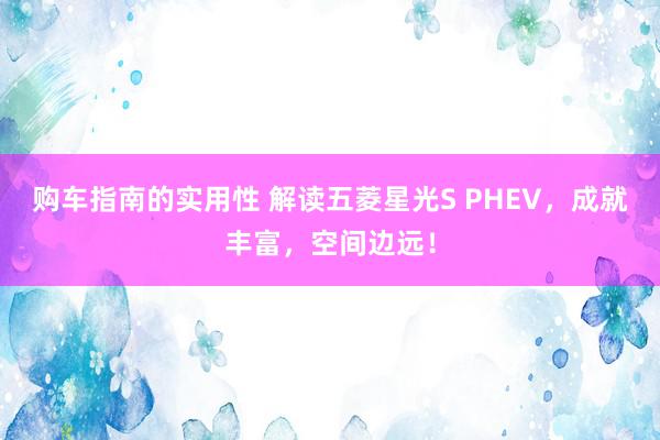 购车指南的实用性 解读五菱星光S PHEV，成就丰富，空间边远！