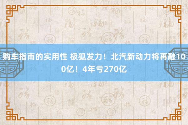 购车指南的实用性 极狐发力！北汽新动力将再融100亿！4年亏270亿