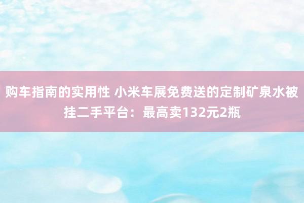 购车指南的实用性 小米车展免费送的定制矿泉水被挂二手平台：最高卖132元2瓶