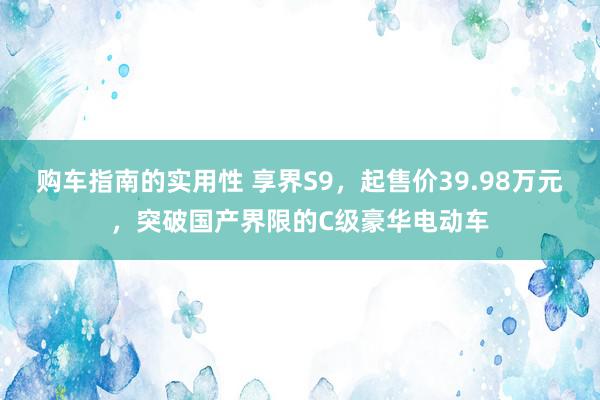 购车指南的实用性 享界S9，起售价39.98万元，突破国产界限的C级豪华电动车