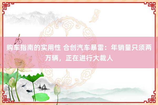 购车指南的实用性 合创汽车暴雷：年销量只须两万辆，正在进行大裁人