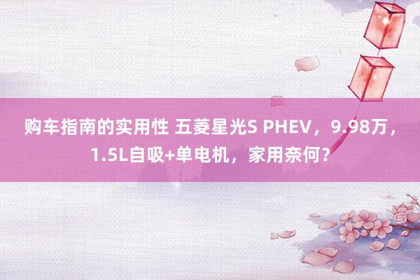 购车指南的实用性 五菱星光S PHEV，9.98万，1.5L自吸+单电机，家用奈何？