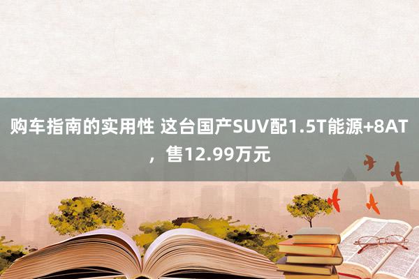 购车指南的实用性 这台国产SUV配1.5T能源+8AT，售12.99万元