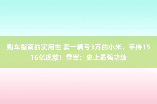 购车指南的实用性 卖一辆亏3万的小米，手持1516亿现款！雷军：史上最强功绩