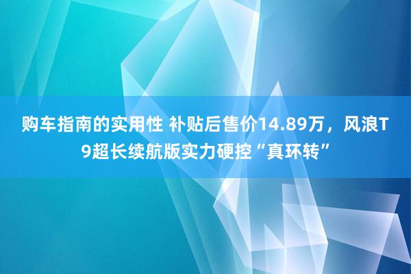 购车指南的实用性 补贴后售价14.89万，风浪T9超长续航版实力硬控“真环转”