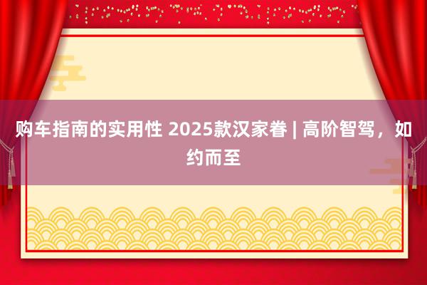 购车指南的实用性 2025款汉家眷 | 高阶智驾，如约而至