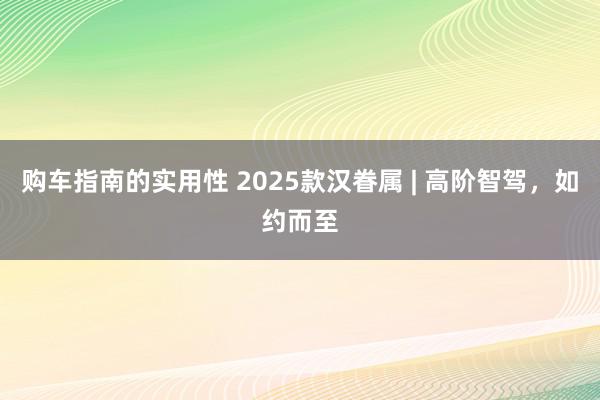 购车指南的实用性 2025款汉眷属 | 高阶智驾，如约而至