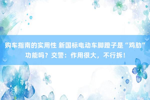 购车指南的实用性 新国标电动车脚蹬子是“鸡肋”功能吗？交警：作用很大，不行拆！