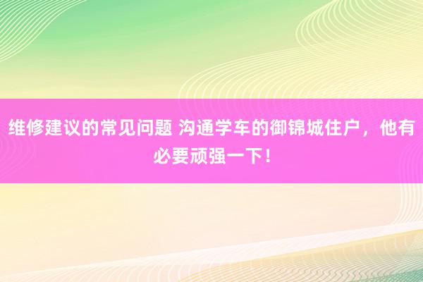 维修建议的常见问题 沟通学车的御锦城住户，他有必要顽强一下！