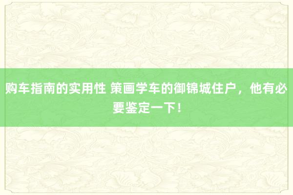 购车指南的实用性 策画学车的御锦城住户，他有必要鉴定一下！