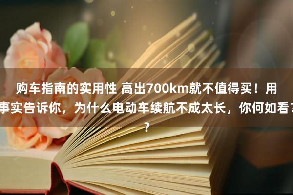 购车指南的实用性 高出700km就不值得买！用事实告诉你，为什么电动车续航不成太长，你何如看？