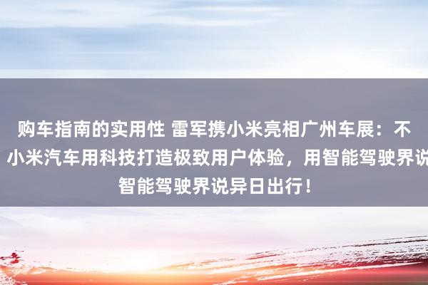 购车指南的实用性 雷军携小米亮相广州车展：不啻于速率！小米汽车用科技打造极致用户体验，用智能驾驶界说异日出行！