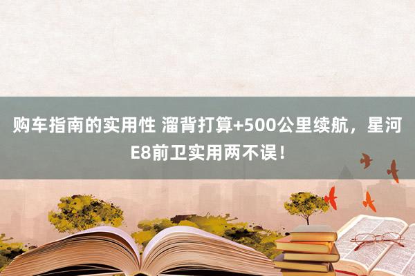 购车指南的实用性 溜背打算+500公里续航，星河E8前卫实用两不误！