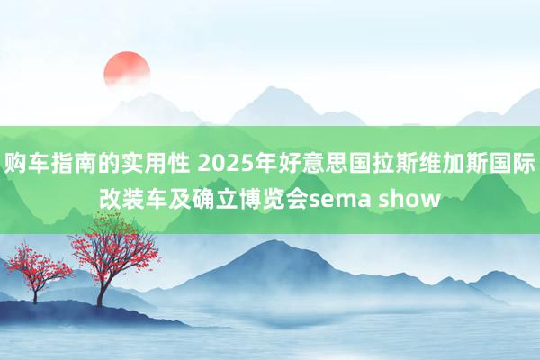 购车指南的实用性 2025年好意思国拉斯维加斯国际改装车及确立博览会sema show