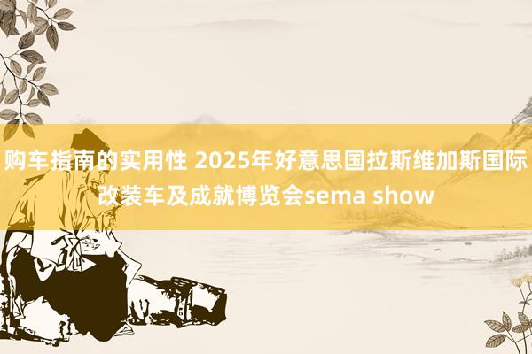 购车指南的实用性 2025年好意思国拉斯维加斯国际改装车及成就博览会sema show