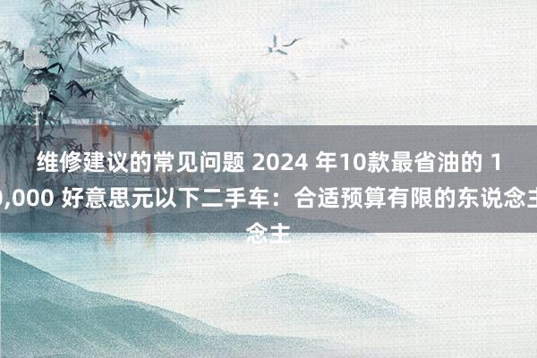 维修建议的常见问题 2024 年10款最省油的 10,000 好意思元以下二手车：合适预算有限的东说念主