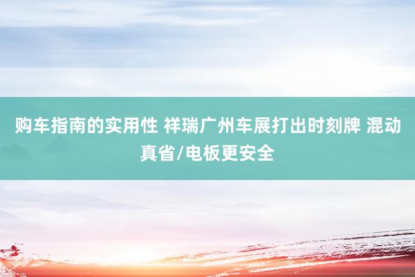 购车指南的实用性 祥瑞广州车展打出时刻牌 混动真省/电板更安全