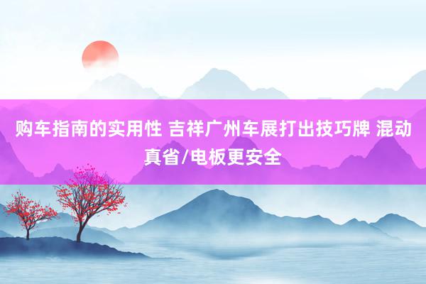 购车指南的实用性 吉祥广州车展打出技巧牌 混动真省/电板更安全