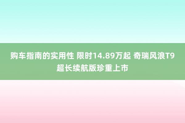 购车指南的实用性 限时14.89万起 奇瑞风浪T9超长续航版珍重上市