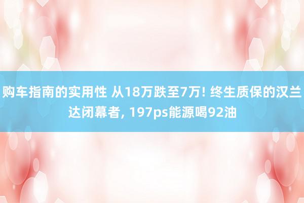 购车指南的实用性 从18万跌至7万! 终生质保的汉兰达闭幕者, 197ps能源喝92油