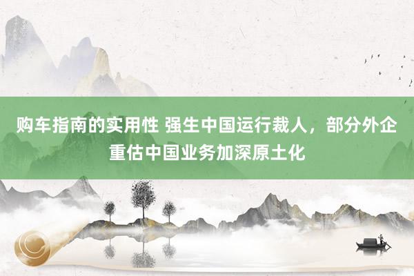 购车指南的实用性 强生中国运行裁人，部分外企重估中国业务加深原土化