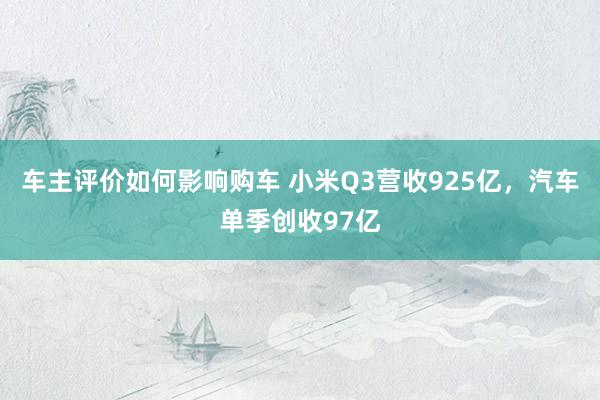 车主评价如何影响购车 小米Q3营收925亿，汽车单季创收97亿