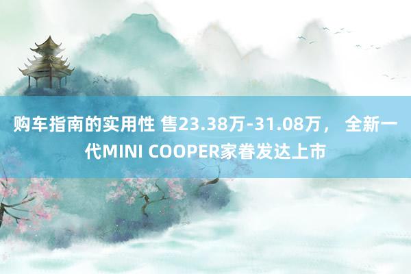 购车指南的实用性 售23.38万-31.08万， 全新一代MINI COOPER家眷发达上市