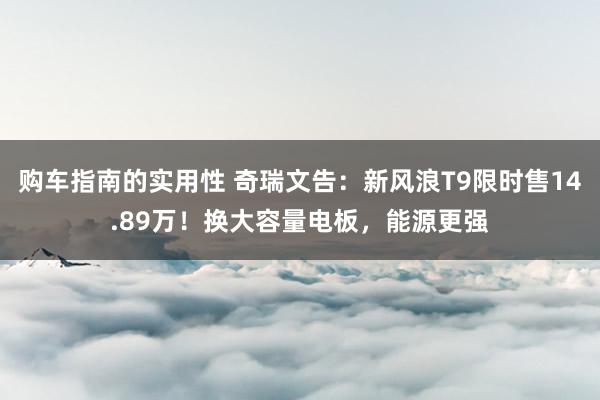 购车指南的实用性 奇瑞文告：新风浪T9限时售14.89万！换大容量电板，能源更强