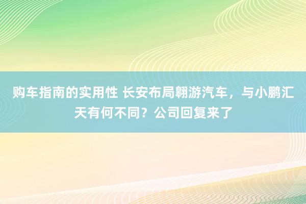 购车指南的实用性 长安布局翱游汽车，与小鹏汇天有何不同？公司回复来了