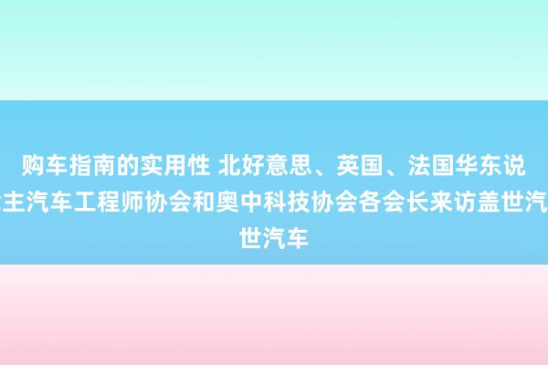 购车指南的实用性 北好意思、英国、法国华东说念主汽车工程师协会和奥中科技协会各会长来访盖世汽车