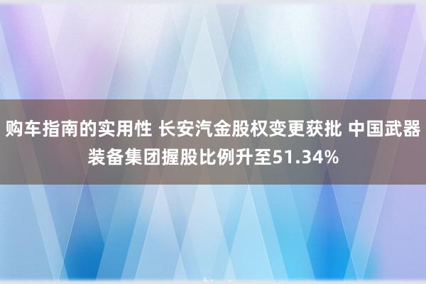 购车指南的实用性 长安汽金股权变更获批 中国武器装备集团握股比例升至51.34%