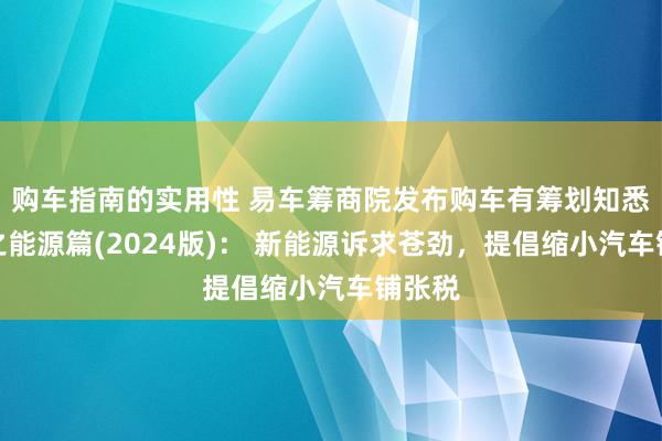 购车指南的实用性 易车筹商院发布购车有筹划知悉叙述之能源篇(2024版)： 新能源诉求苍劲，提倡缩小汽车铺张税