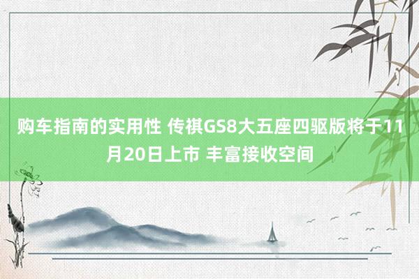 购车指南的实用性 传祺GS8大五座四驱版将于11月20日上市 丰富接收空间