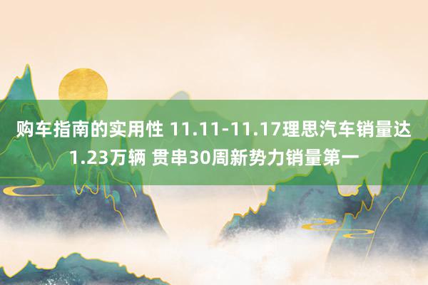 购车指南的实用性 11.11-11.17理思汽车销量达1.23万辆 贯串30周新势力销量第一