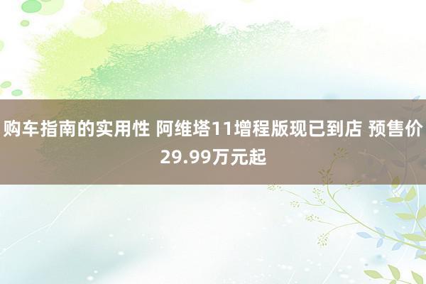 购车指南的实用性 阿维塔11增程版现已到店 预售价29.99万元起