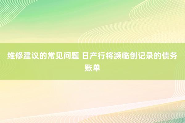 维修建议的常见问题 日产行将濒临创记录的债务账单